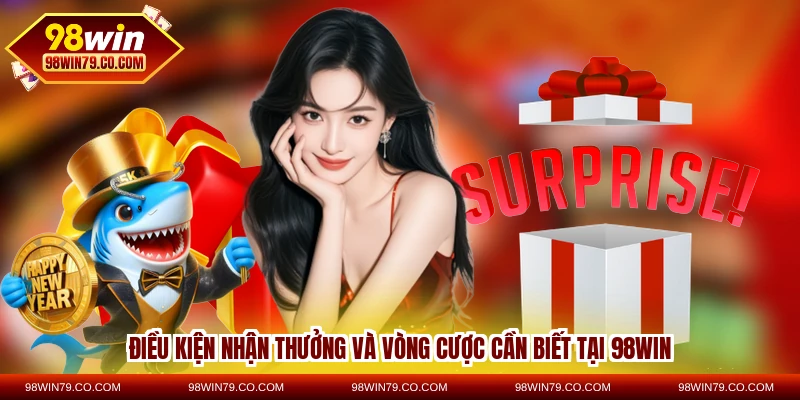 Điều kiện nhận thưởng và vòng cược cần biết tại 98WIN