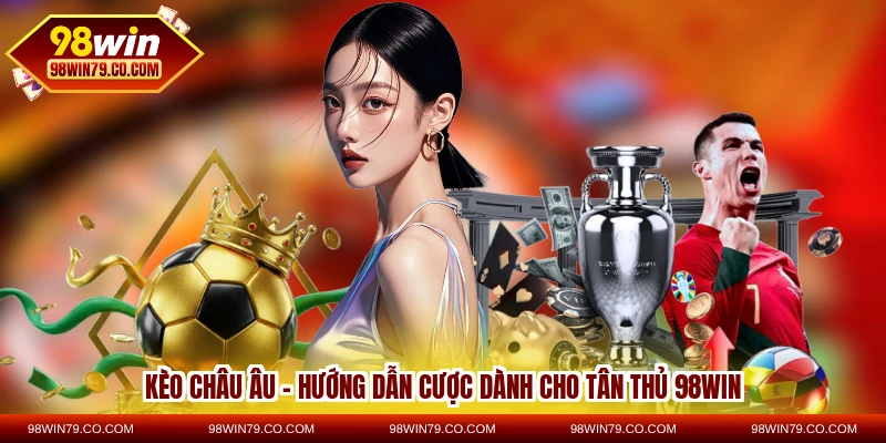 Kèo Châu Âu – Hướng Dẫn Cược Dành Cho Tân Thủ 98WIN