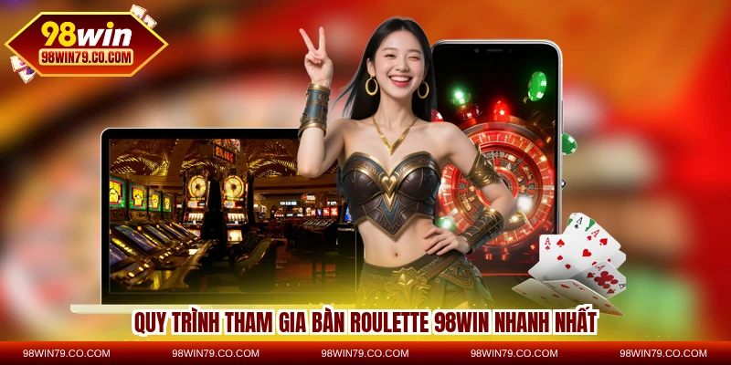 Quy trình tham gia bàn Roulette 98WIN nhanh nhất