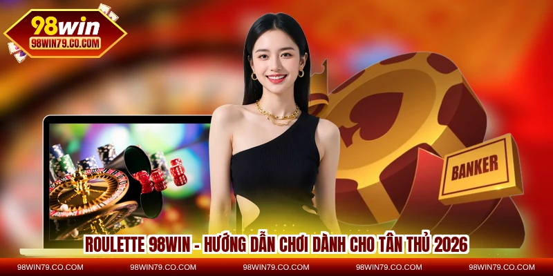 roulette 98win - hướng dẫn chơi dành cho tân thủ 2026
